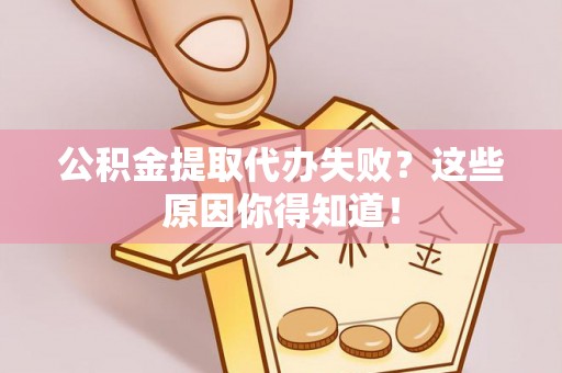 额济纳旗公积金提取代办失败？这些原因你得知道！