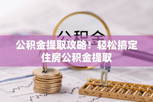 额济纳旗公积金提取攻略！轻松搞定住房公积金提取