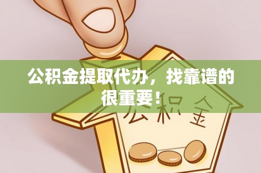 额济纳旗公积金提取代办，找靠谱的很重要！