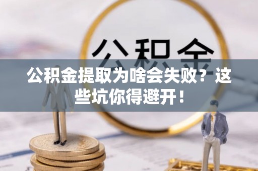 额济纳旗公积金提取为啥会失败？这些坑你得避开！