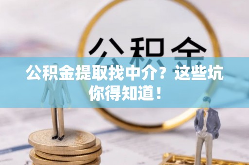 额济纳旗公积金提取找中介？这些坑你得知道！