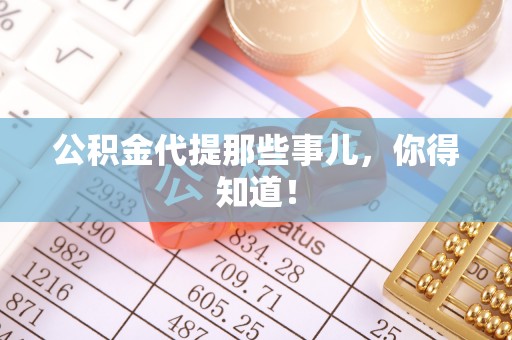 额济纳旗公积金代提那些事儿，你得知道！