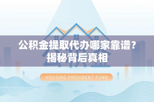 额济纳旗公积金提取代办哪家靠谱？揭秘背后真相