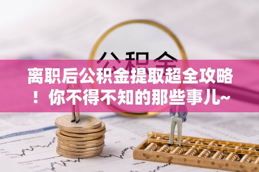 额济纳旗离职后公积金提取超全攻略！你不得不知的那些事儿~