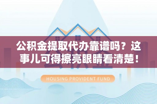 额济纳旗公积金提取代办靠谱吗？这事儿可得擦亮眼睛看清楚！