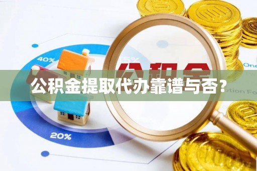 额济纳旗公积金提取代办靠谱与否？