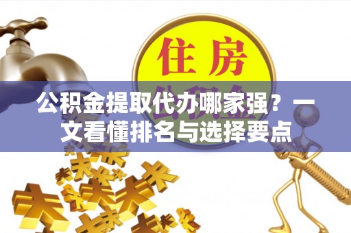 额济纳旗公积金提取代办哪家强？一文看懂排名与选择要点