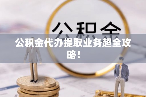 额济纳旗公积金代办提取业务超全攻略！