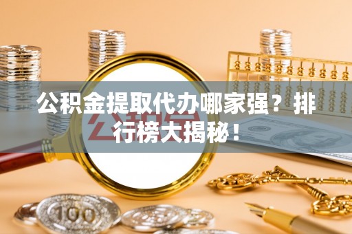 额济纳旗公积金提取代办哪家强？排行榜大揭秘！