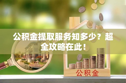 额济纳旗公积金提取服务知多少？超全攻略在此！