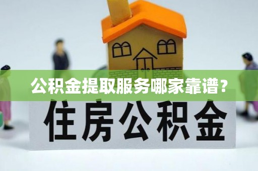 额济纳旗公积金提取服务哪家靠谱？