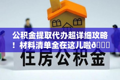 额济纳旗公积金提取代办超详细攻略！材料清单全在这儿啦😎