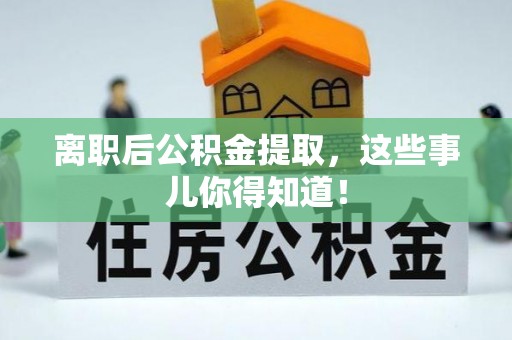 额济纳旗离职后公积金提取，这些事儿你得知道！