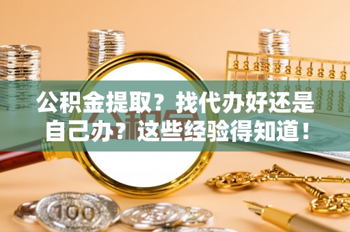 额济纳旗公积金提取？找代办好还是自己办？这些经验得知道！