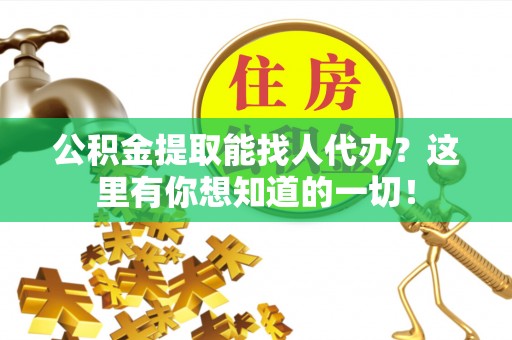 额济纳旗公积金提取能找人代办？这里有你想知道的一切！