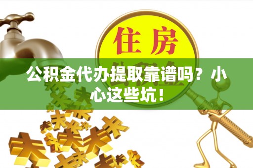 额济纳旗公积金代办提取靠谱吗？小心这些坑！