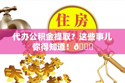 额济纳旗代办公积金提取？这些事儿你得知道！😎