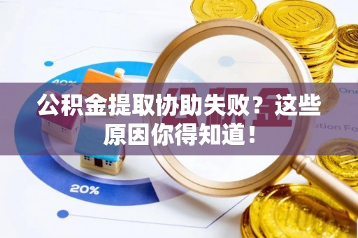 额济纳旗公积金提取协助失败？这些原因你得知道！