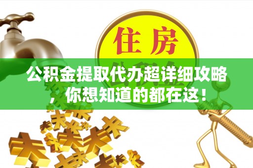 额济纳旗公积金提取代办超详细攻略，你想知道的都在这！