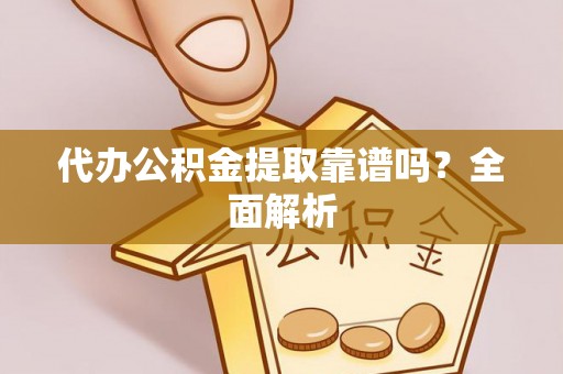 额济纳旗代办公积金提取靠谱吗？全面解析