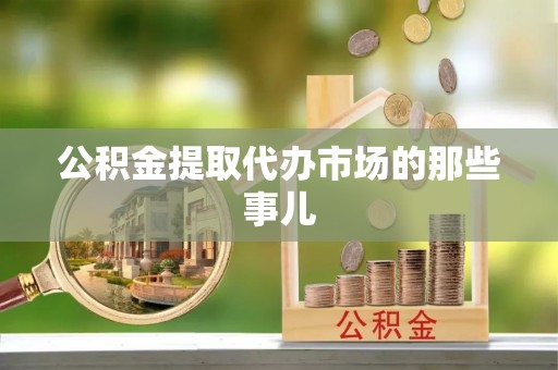 额济纳旗公积金提取代办市场的那些事儿