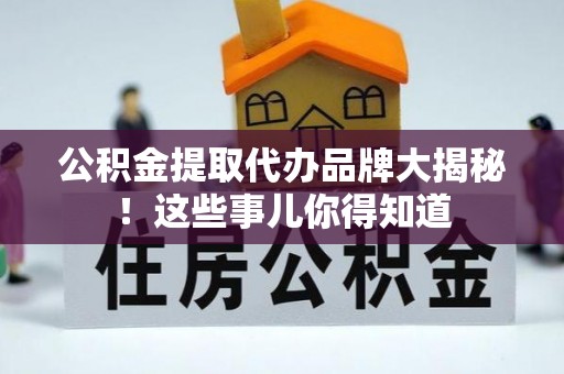 额济纳旗公积金提取代办品牌大揭秘！这些事儿你得知道