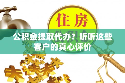 额济纳旗公积金提取代办？听听这些客户的真心评价