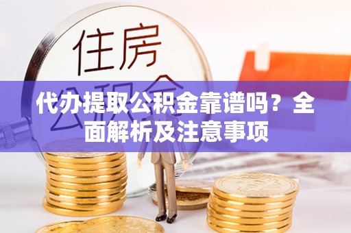 额济纳旗代办提取公积金靠谱吗？全面解析及注意事项