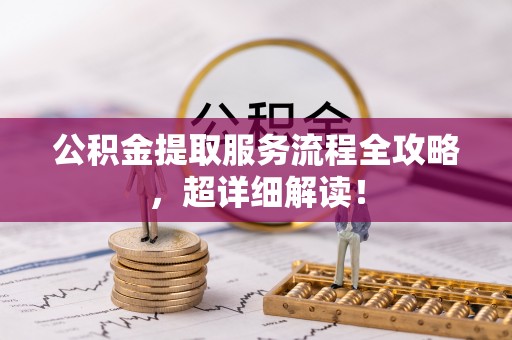 额济纳旗公积金提取服务流程全攻略，超详细解读！