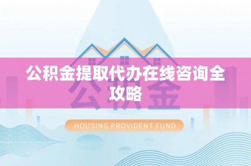 额济纳旗公积金提取代办在线咨询全攻略