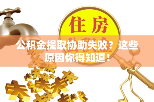 额济纳旗公积金提取协助失败？这些原因你得知道！