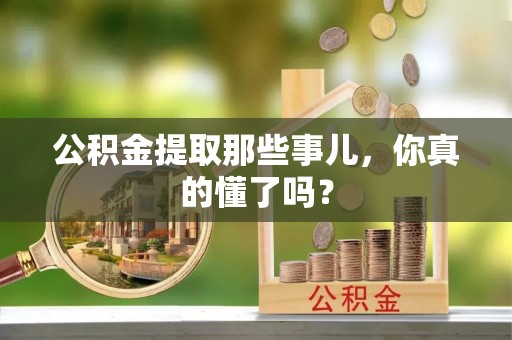 额济纳旗公积金提取那些事儿，你真的懂了吗？