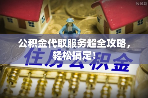 额济纳旗公积金代取服务超全攻略，轻松搞定！
