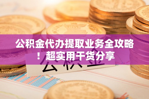 额济纳旗公积金代办提取业务全攻略！超实用干货分享