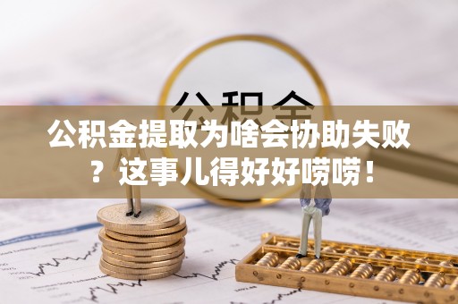 额济纳旗公积金提取为啥会协助失败？这事儿得好好唠唠！