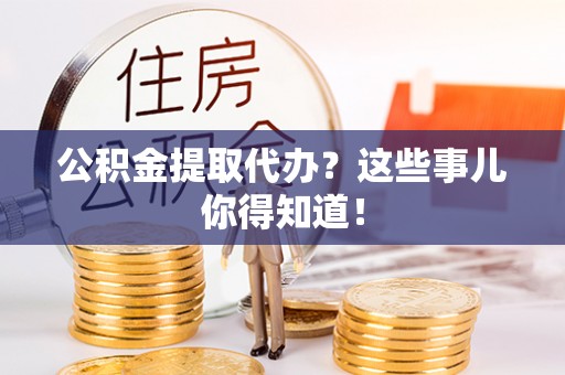 额济纳旗公积金提取代办？这些事儿你得知道！