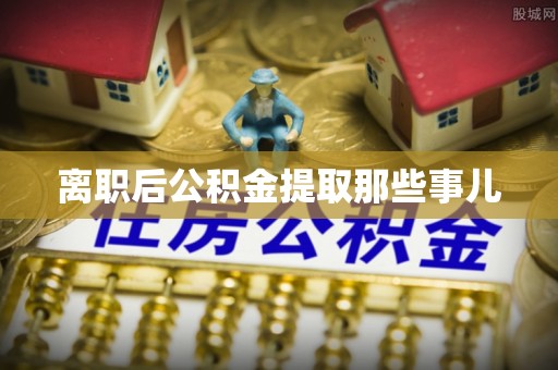 额济纳旗离职后公积金提取那些事儿