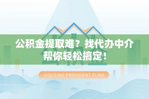 额济纳旗公积金提取难？找代办中介帮你轻松搞定！