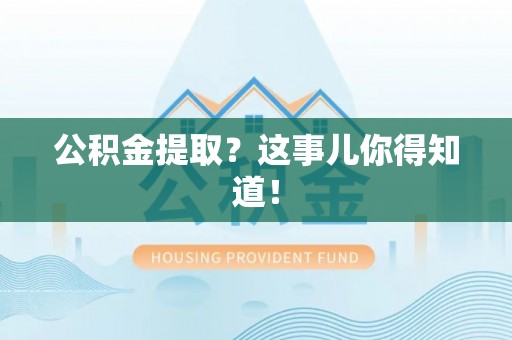 额济纳旗公积金提取？这事儿你得知道！