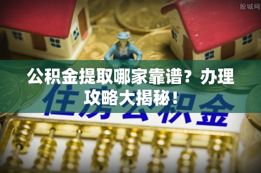 额济纳旗公积金提取哪家靠谱？办理攻略大揭秘！