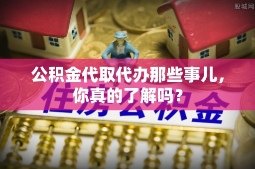 额济纳旗公积金代取代办那些事儿，你真的了解吗？