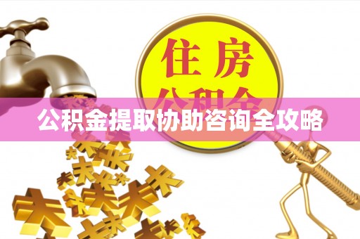 额济纳旗公积金提取协助咨询全攻略