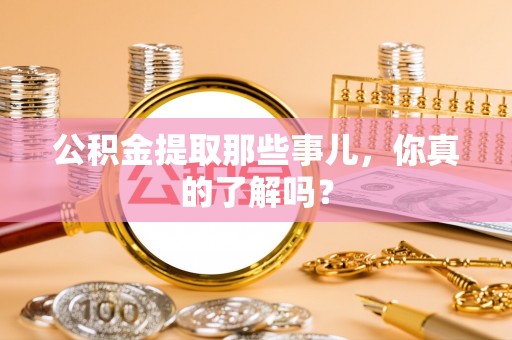 额济纳旗公积金提取那些事儿，你真的了解吗？