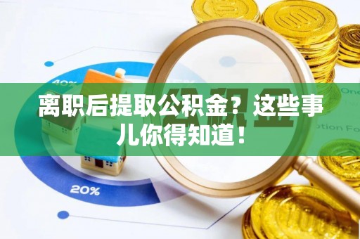 额济纳旗离职后提取公积金？这些事儿你得知道！