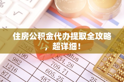 额济纳旗住房公积金代办提取全攻略，超详细！