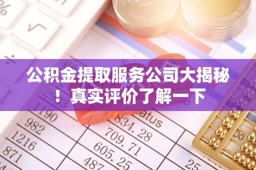额济纳旗公积金提取服务公司大揭秘！真实评价了解一下