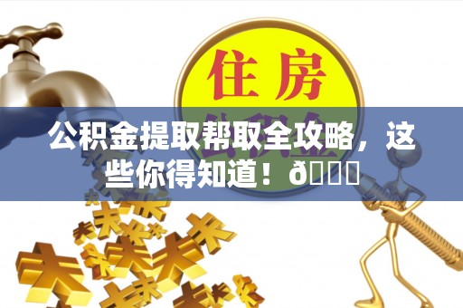 额济纳旗公积金提取帮取全攻略，这些你得知道！😎