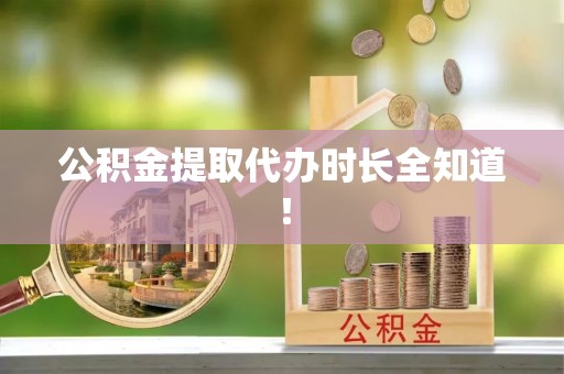 额济纳旗公积金提取代办时长全知道！