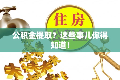 额济纳旗公积金提取？这些事儿你得知道！