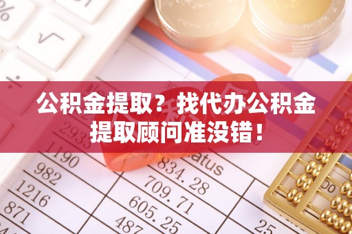 额济纳旗公积金提取？找代办公积金提取顾问准没错！